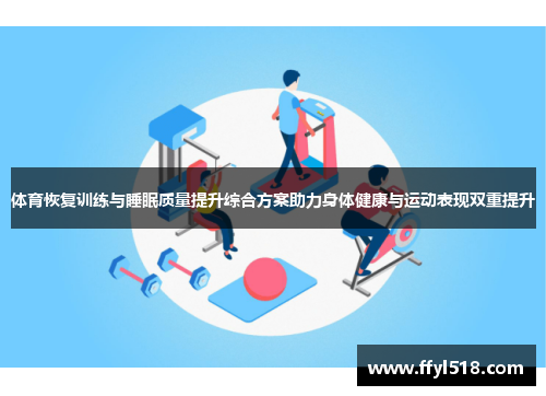 体育恢复训练与睡眠质量提升综合方案助力身体健康与运动表现双重提升
